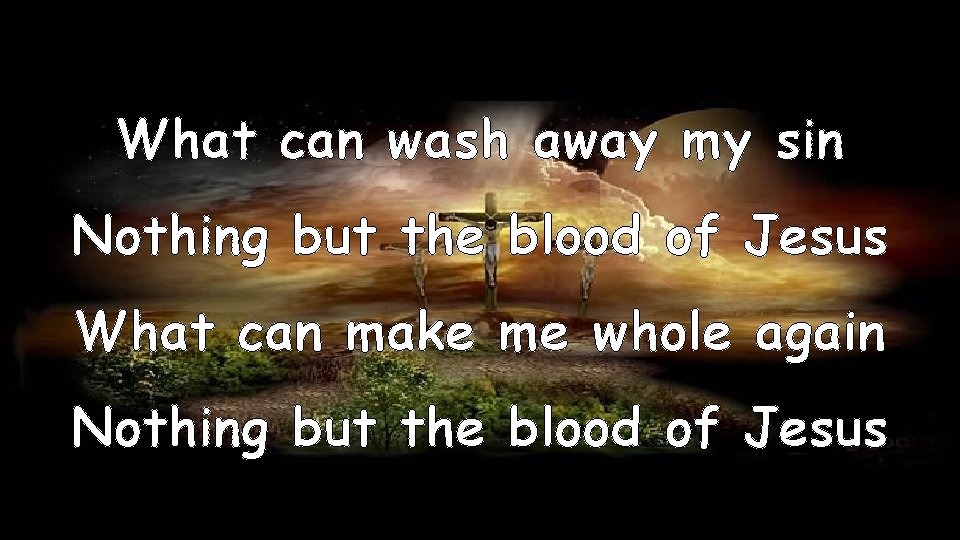 What can wash away my sin Nothing but the blood of Jesus What can