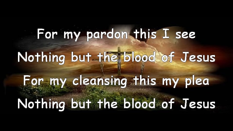 For my pardon this I see Nothing but the blood of Jesus For my