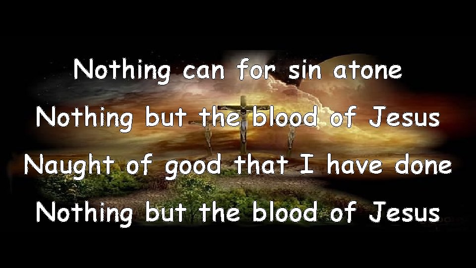 Nothing can for sin atone Nothing but the blood of Jesus Naught of good