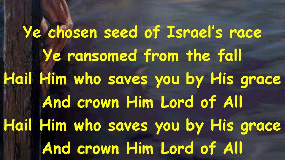 Ye chosen seed of Israel’s race Ye ransomed from the fall Hail Him who