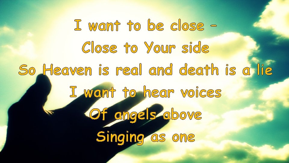 I want to be close – Close to Your side So Heaven is real