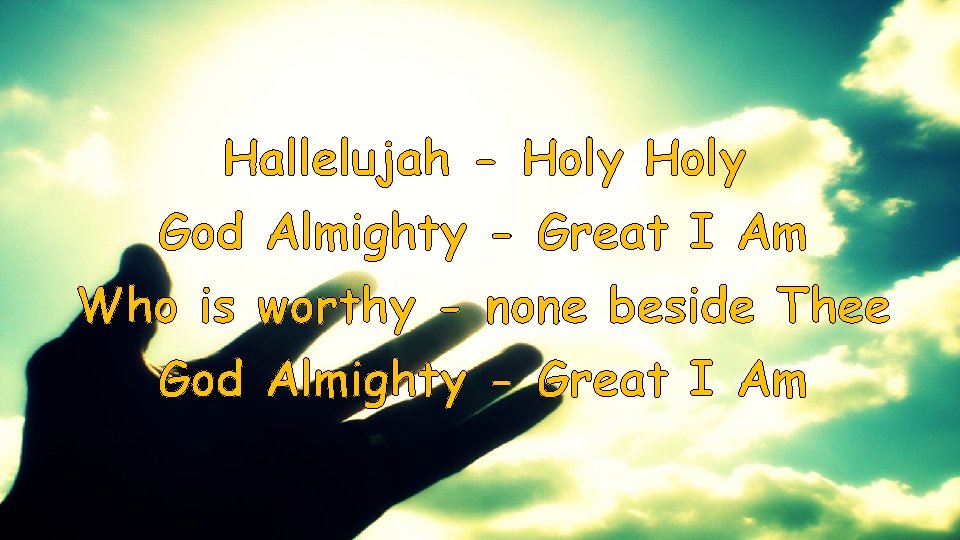 Hallelujah - Holy God Almighty - Great I Am Who is worthy - none