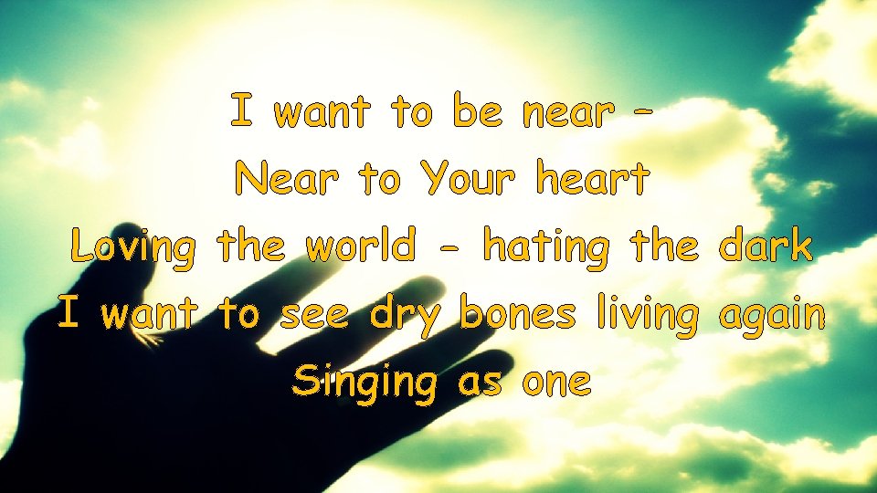 I want to be near – Near to Your heart Loving the world -