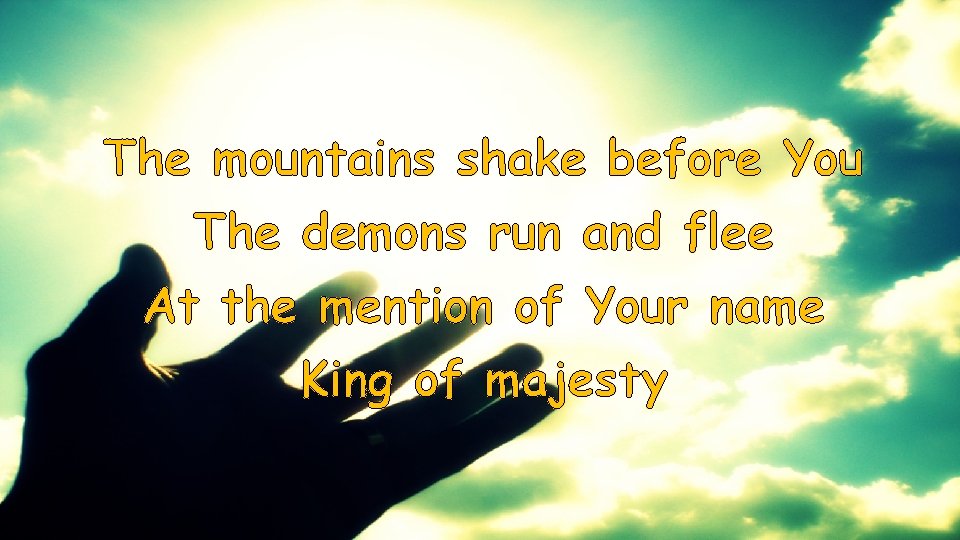 The mountains shake before You The demons run and flee At the mention of