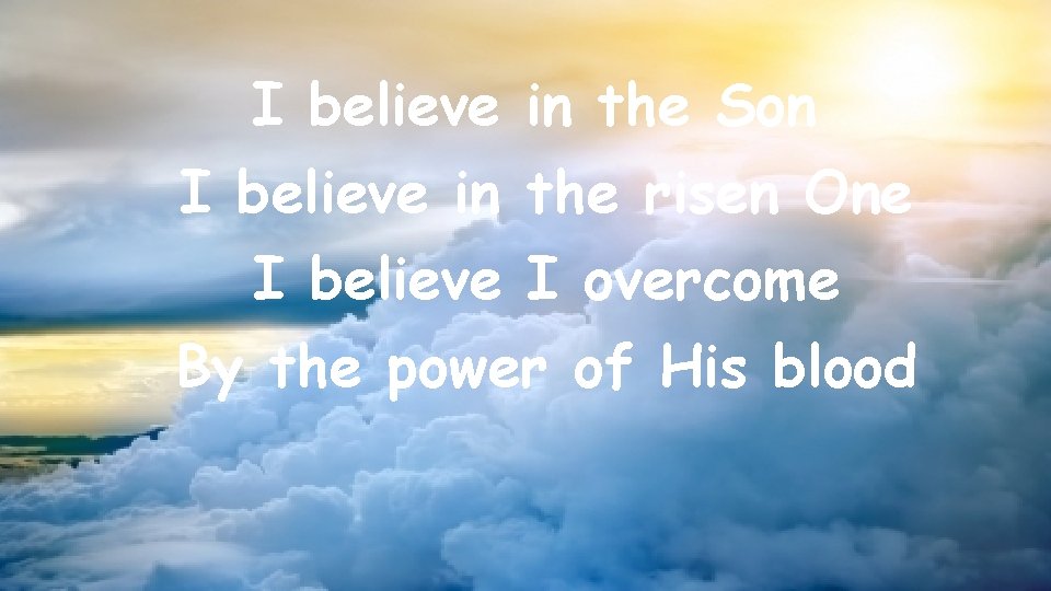 I believe in the Son I believe in the risen One I believe I