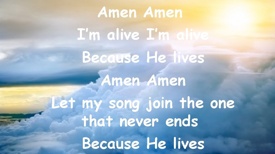 Amen I’m alive Because He lives Amen Let my song join the one that