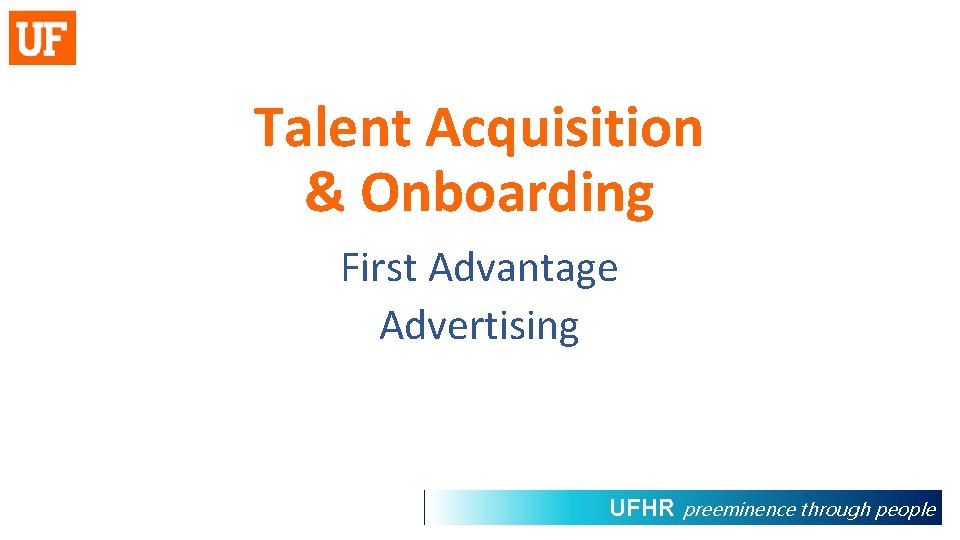 Talent Acquisition & Onboarding First Advantage Advertising UFHR preeminence through people 