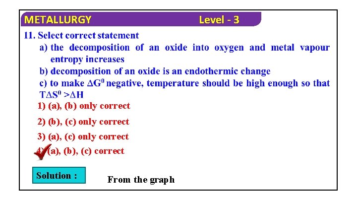 METALLURGY Level - 3 1) (a), (b) only correct 2) (b), (c) only correct