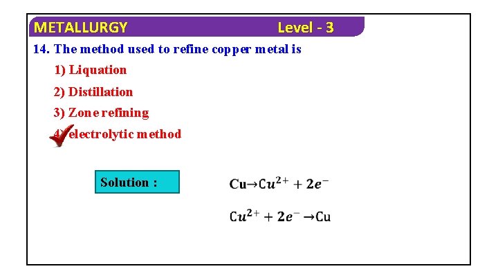 METALLURGY Level - 3 14. The method used to refine copper metal is 1)