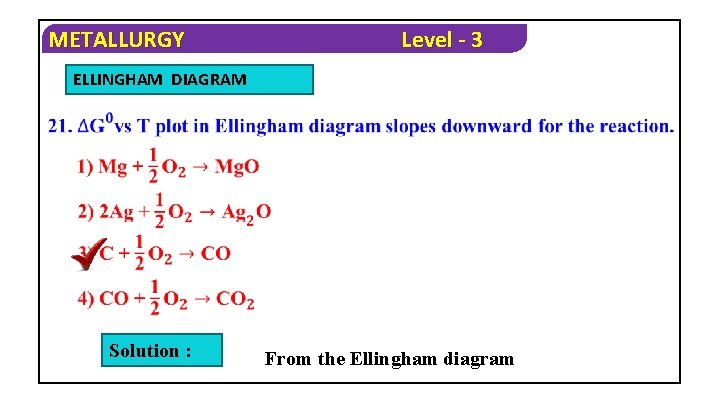 METALLURGY Level - 3 ELLINGHAM DIAGRAM Solution : From the Ellingham diagram 