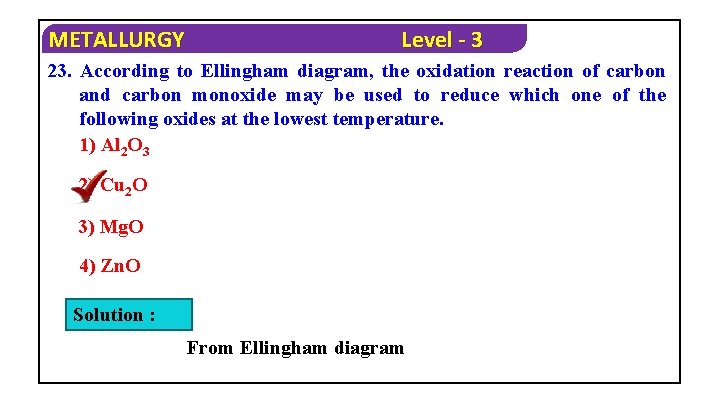 METALLURGY Level - 3 23. According to Ellingham diagram, the oxidation reaction of carbon