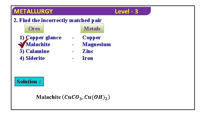 METALLURGY Level - 3 2. Find the incorrectly matched pair Metals Ores 1) Copper