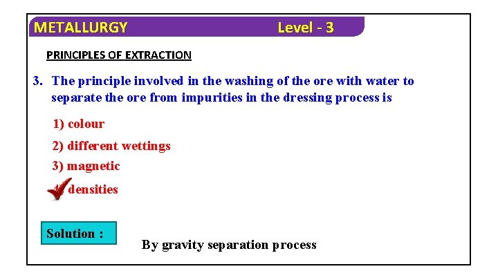 METALLURGY Level - 3 PRINCIPLES OF EXTRACTION 3. The principle involved in the washing
