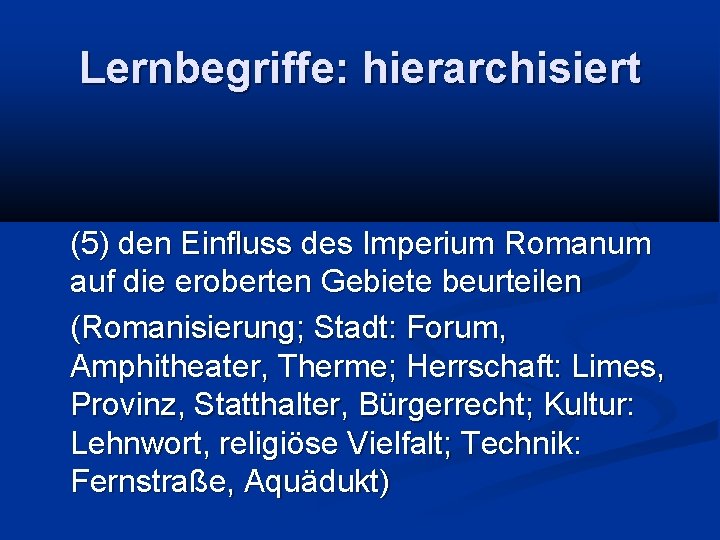 Lernbegriffe: hierarchisiert (5) den Einfluss des Imperium Romanum auf die eroberten Gebiete beurteilen (Romanisierung;