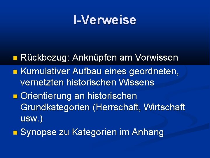 I-Verweise Rückbezug: Anknüpfen am Vorwissen Kumulativer Aufbau eines geordneten, vernetzten historischen Wissens Orientierung an