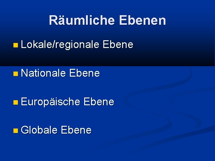 Räumliche Ebenen Lokale/regionale Nationale Ebene Europäische Globale Ebene 