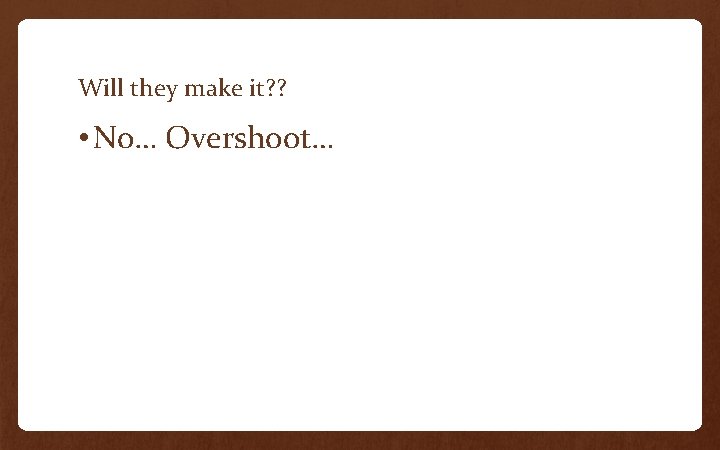 Will they make it? ? • No… Overshoot… 