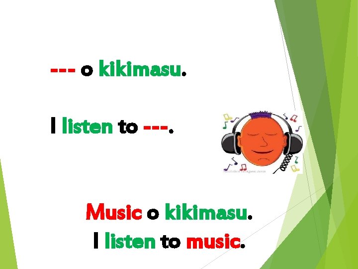 --- o kikimasu. I listen to ---. Music o kikimasu. I listen to music.