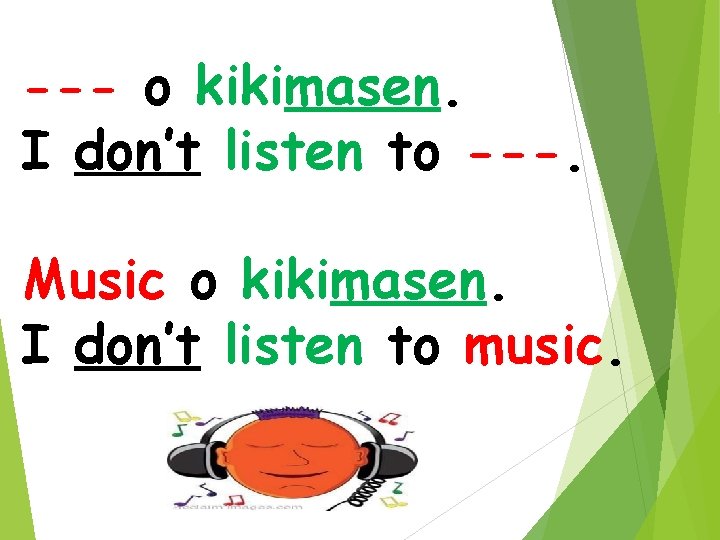 --- o kikimasen. I don’t listen to ---. Music o kikimasen. I don’t listen