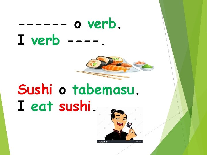 ------ o verb. I verb ----. Sushi o tabemasu. I eat sushi. 