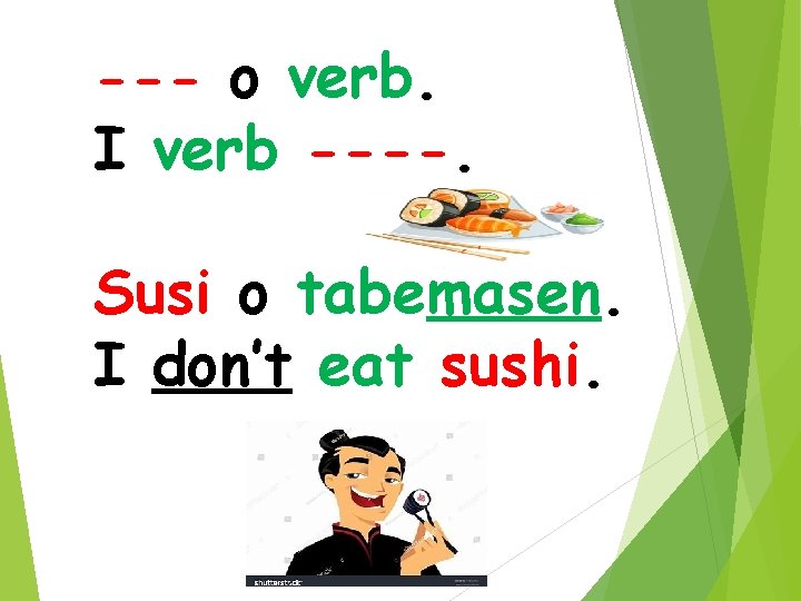 --- o verb. I verb ----. Susi o tabemasen. I don’t eat sushi. 