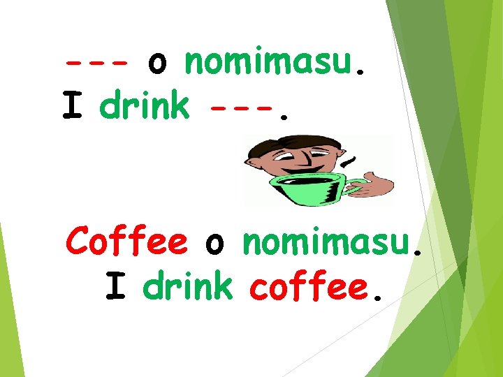 --- o nomimasu. I drink ---. Coffee o nomimasu. I drink coffee. 