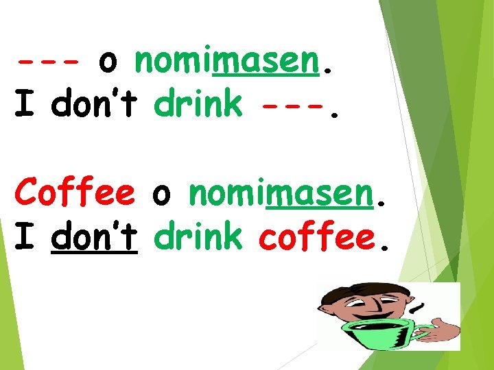 --- o nomimasen. I don’t drink ---. Coffee o nomimasen. I don’t drink coffee.