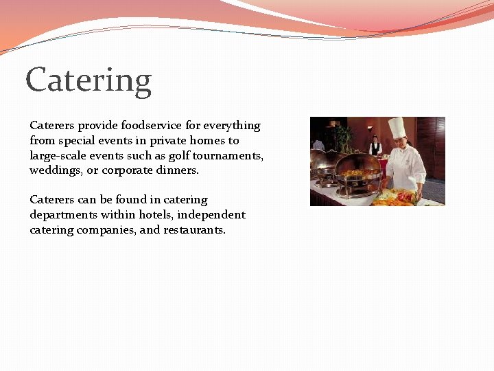 Catering Caterers provide foodservice for everything from special events in private homes to large-scale