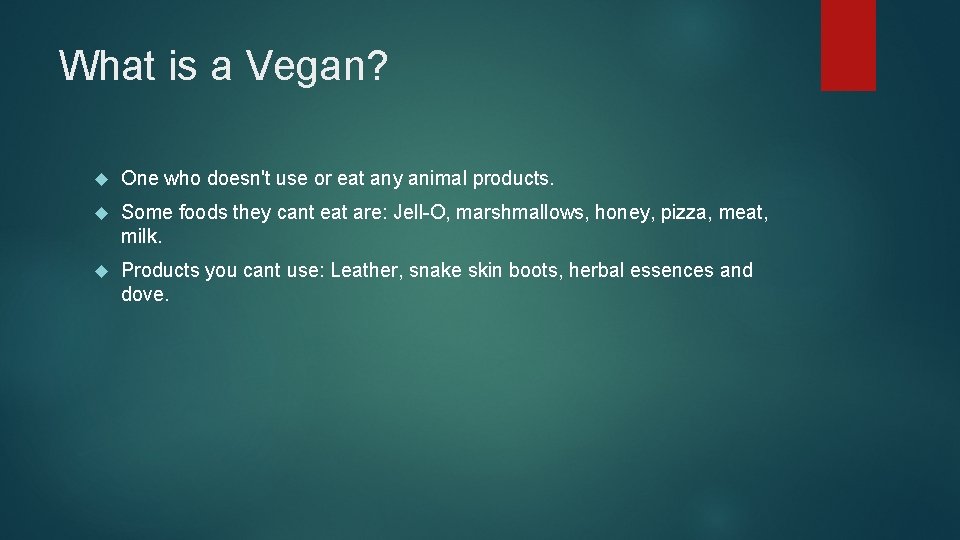What is a Vegan? One who doesn't use or eat any animal products. Some