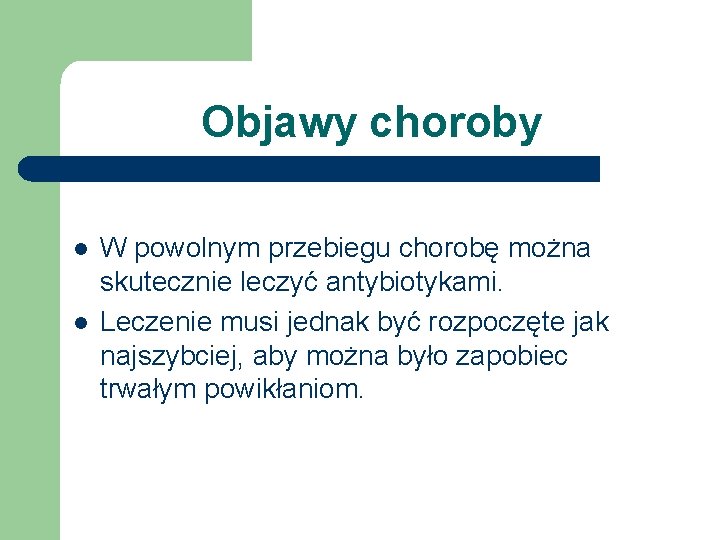 Objawy choroby l l W powolnym przebiegu chorobę można skutecznie leczyć antybiotykami. Leczenie musi