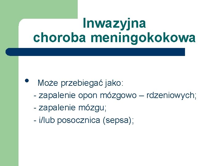 Inwazyjna choroba meningokokowa • Może przebiegać jako: - zapalenie opon mózgowo – rdzeniowych; -