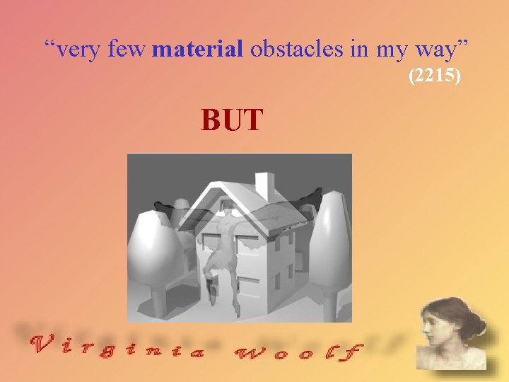 “very few material obstacles in my way” (2215) BUT 