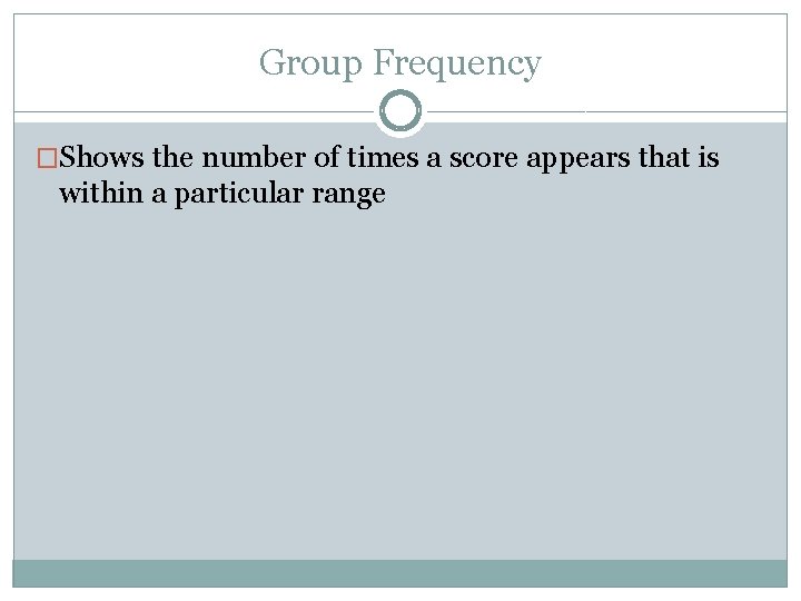 Group Frequency �Shows the number of times a score appears that is within a