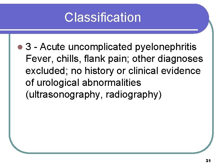 Classification l 3 - Acute uncomplicated pyelonephritis Fever, chills, flank pain; other diagnoses excluded;