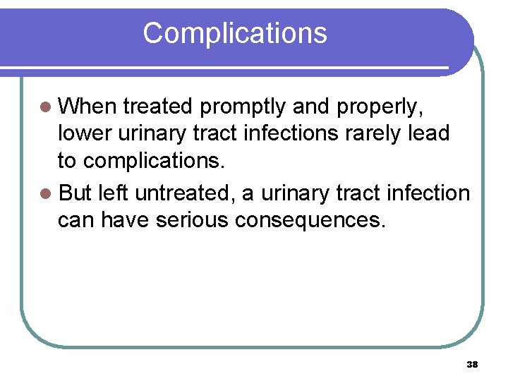 Complications l When treated promptly and properly, lower urinary tract infections rarely lead to