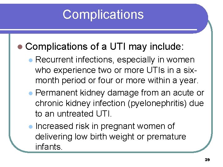 Complications l Complications of a UTI may include: Recurrent infections, especially in women who
