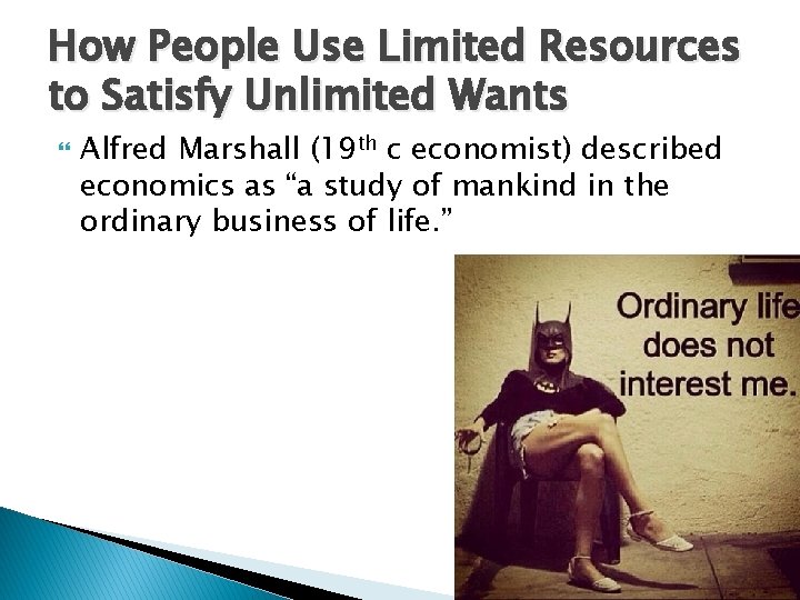 How People Use Limited Resources to Satisfy Unlimited Wants Alfred Marshall (19 th c