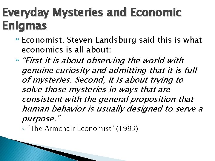 Everyday Mysteries and Economic Enigmas Economist, Steven Landsburg said this is what economics is