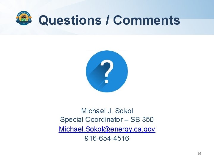 Questions / Comments Michael J. Sokol Special Coordinator – SB 350 Michael. Sokol@energy. ca.