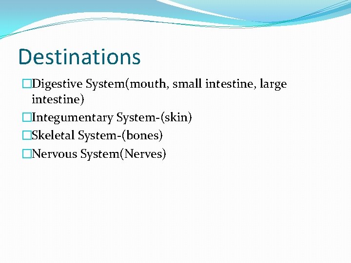 Destinations �Digestive System(mouth, small intestine, large intestine) �Integumentary System-(skin) �Skeletal System-(bones) �Nervous System(Nerves) 