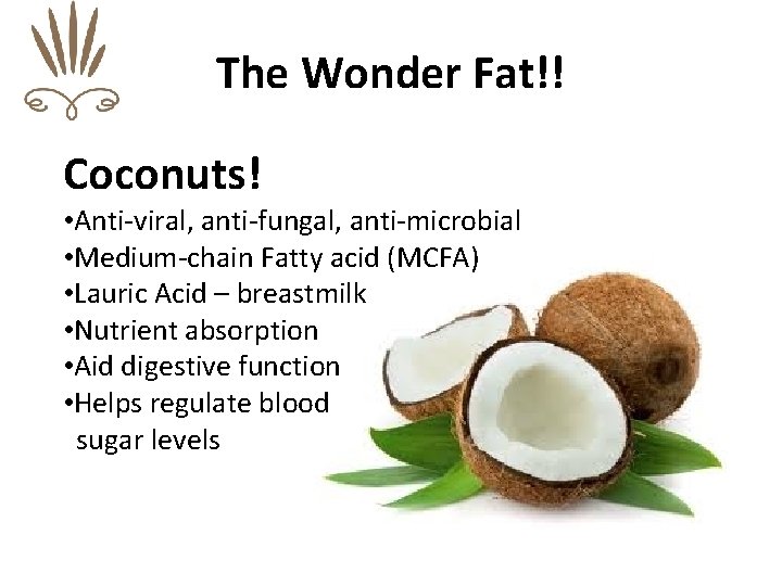 The Wonder Fat!! Coconuts! • Anti-viral, anti-fungal, anti-microbial • Medium-chain Fatty acid (MCFA) •
