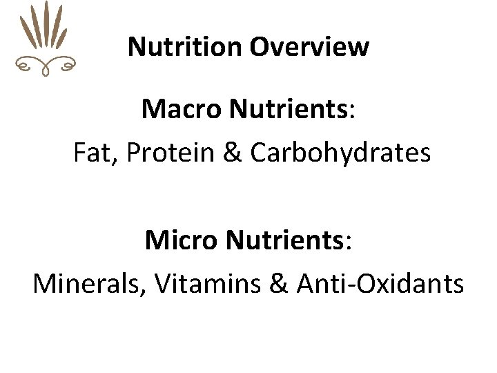 Nutrition Overview Macro Nutrients: Fat, Protein & Carbohydrates Micro Nutrients: Minerals, Vitamins & Anti-Oxidants