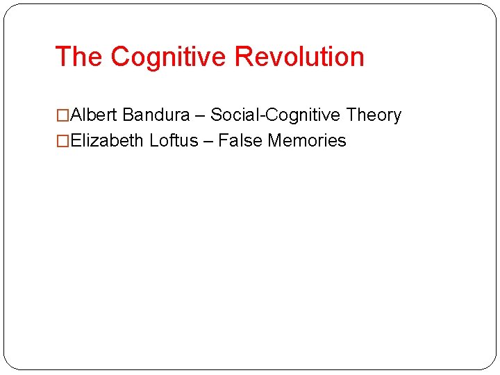 The Cognitive Revolution �Albert Bandura – Social-Cognitive Theory �Elizabeth Loftus – False Memories 