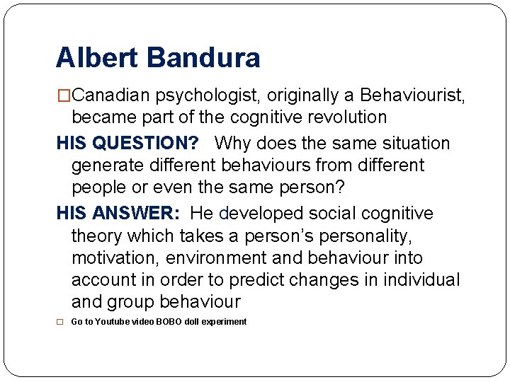 Albert Bandura �Canadian psychologist, originally a Behaviourist, became part of the cognitive revolution HIS