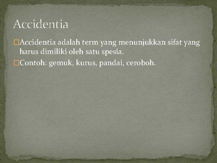 Accidentia �Accidentia adalah term yang menunjukkan sifat yang harus dimiliki oleh satu spesia. �Contoh: