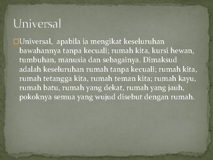 Universal �Universal, apabila ia mengikat keseluruhan bawahannya tanpa kecuali; rumah kita, kursi hewan, tumbuhan,