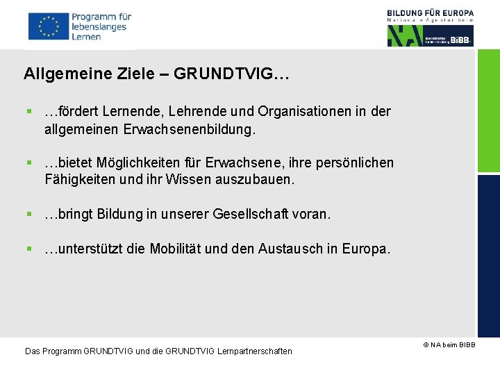 Allgemeine Ziele – GRUNDTVIG… …fördert Lernende, Lehrende und Organisationen in der allgemeinen Erwachsenenbildung. …bietet