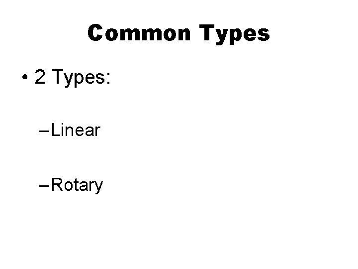 Common Types • 2 Types: – Linear – Rotary 