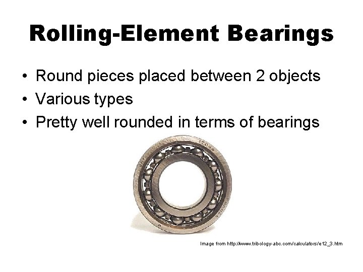 Rolling-Element Bearings • Round pieces placed between 2 objects • Various types • Pretty