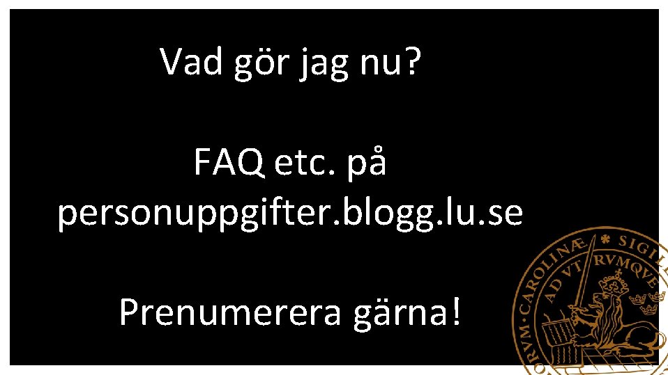 Vad gör jag nu? FAQ etc. på personuppgifter. blogg. lu. se Prenumerera gärna! 